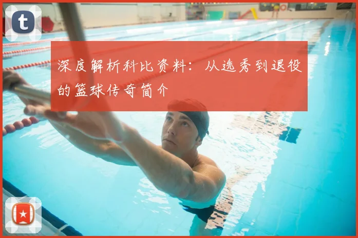 深度解析科比资料：从选秀到退役的篮球传奇简介