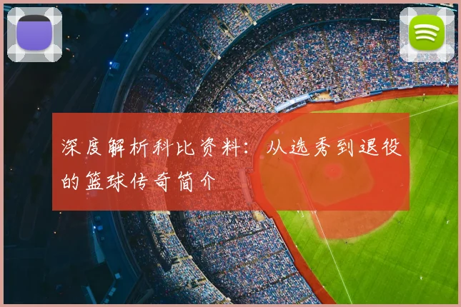 深度解析科比资料：从选秀到退役的篮球传奇简介