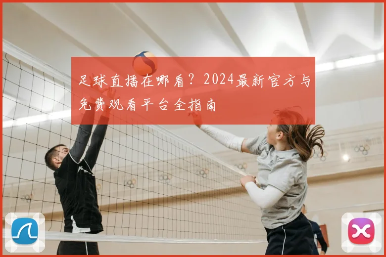 足球直播在哪看？2024最新官方与免费观看平台全指南