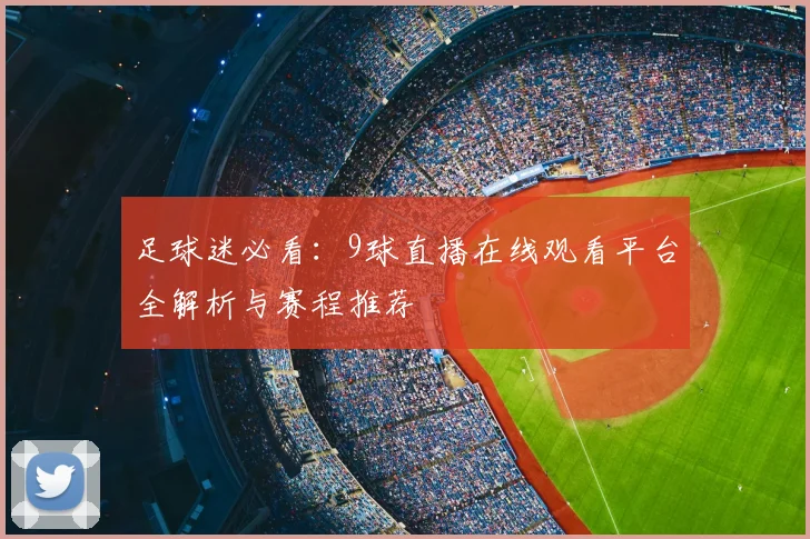 足球迷必看：9球直播在线观看平台全解析与赛程推荐