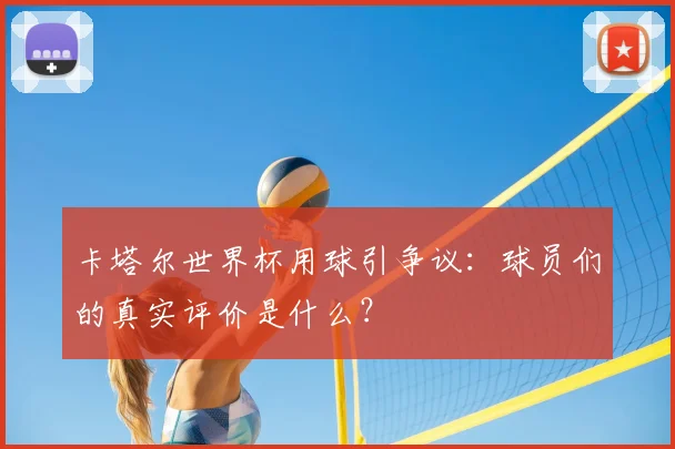 卡塔尔世界杯用球引争议:球员们的真实评价是什么?