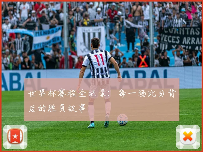 世界杯赛程全记录:每一场比分背后的胜负故事