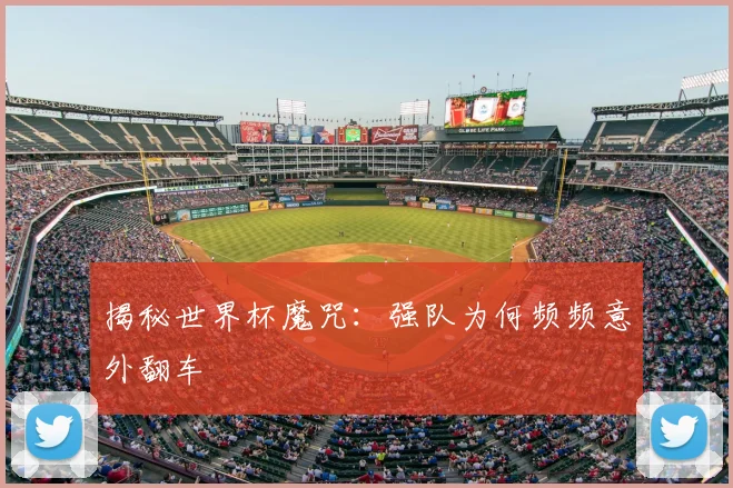 揭秘世界杯魔咒：强队为何频频意外翻车