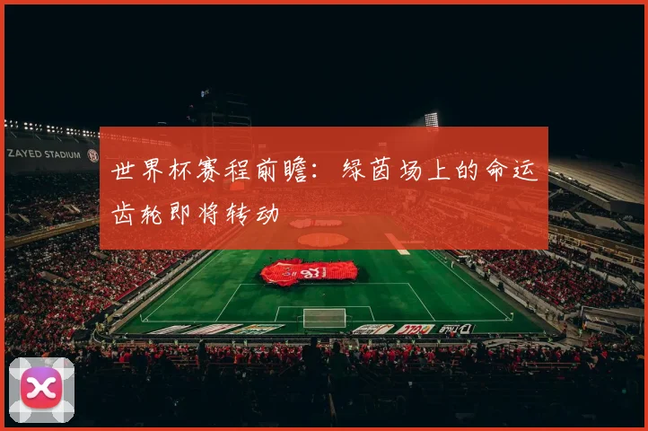 世界杯赛程前瞻:绿茵场上的命运齿轮即将转动