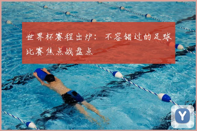 世界杯赛程出炉:不容错过的足球比赛焦点战盘点