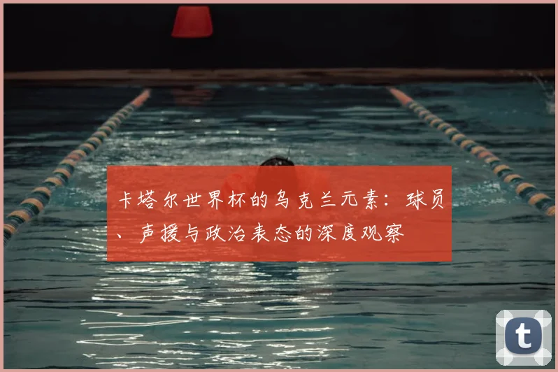 卡塔尔世界杯的乌克兰元素：球员、声援与政治表态的深度观察