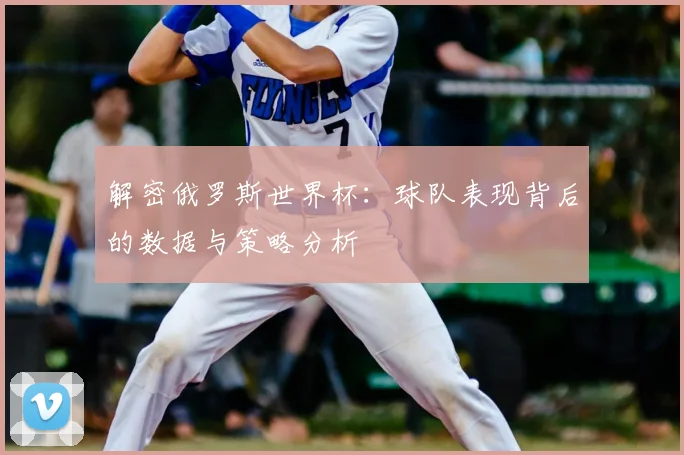 解密俄罗斯世界杯：球队表现背后的数据与策略分析