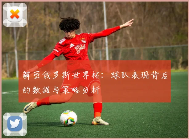 解密俄罗斯世界杯：球队表现背后的数据与策略分析