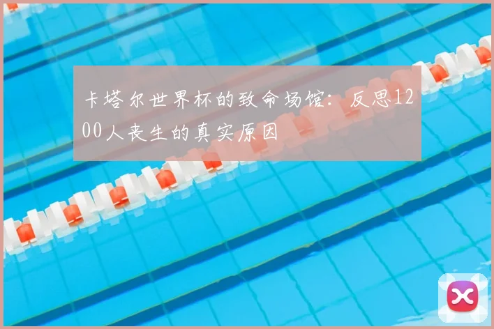 卡塔尔世界杯的致命场馆:反思1200人丧生的真实原因