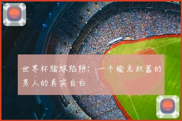 世界杯赌球陷阱:一个输光积蓄的男人的真实自白