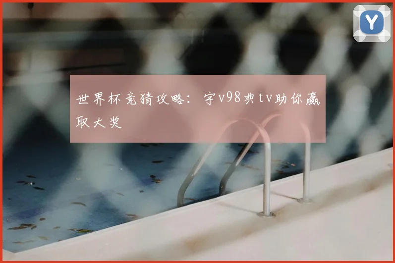 世界杯竞猜攻略：宇v98典tv助你赢取大奖