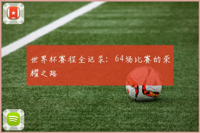 世界杯赛程全记录：64场比赛的荣耀之路