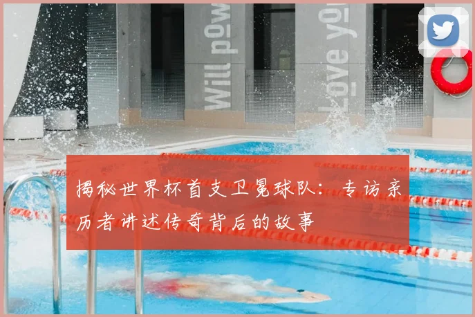 揭秘世界杯首支卫冕球队:专访亲历者讲述传奇背后的故事