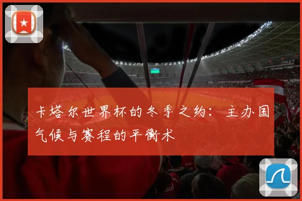 卡塔尔世界杯的冬季之约:主办国气候与赛程的平衡术
