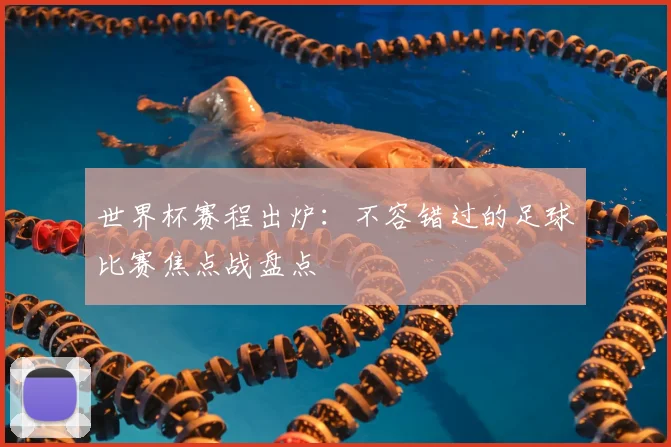 世界杯赛程出炉:不容错过的足球比赛焦点战盘点