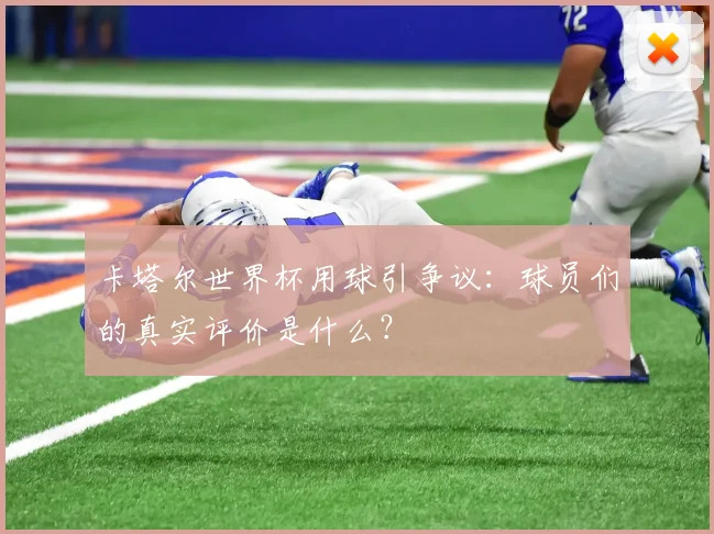 卡塔尔世界杯用球引争议:球员们的真实评价是什么?