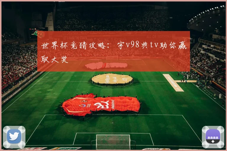 世界杯竞猜攻略:宇v98典tv助你赢取大奖