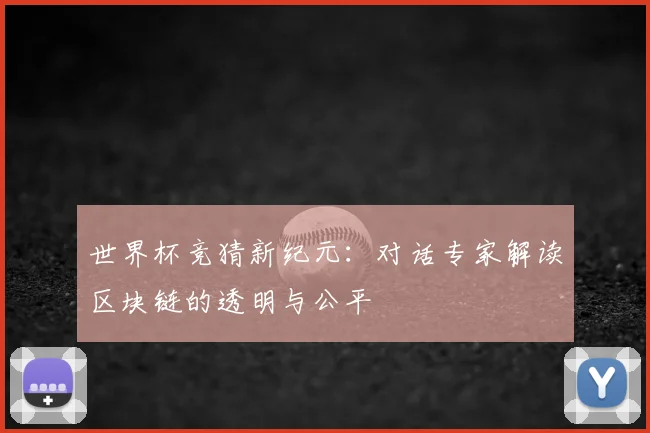 世界杯竞猜新纪元:对话专家解读区块链的透明与公平