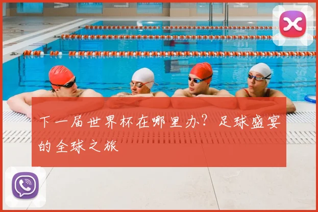 下一届世界杯在哪里办?足球盛宴的全球之旅