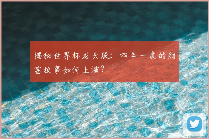 揭秘世界杯龙头股:四年一度的财富故事如何上演?