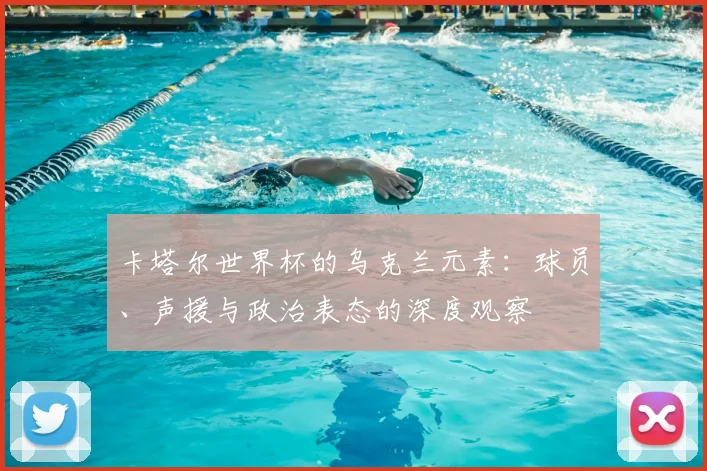 卡塔尔世界杯的乌克兰元素:球员、声援与政治表态的深度观察