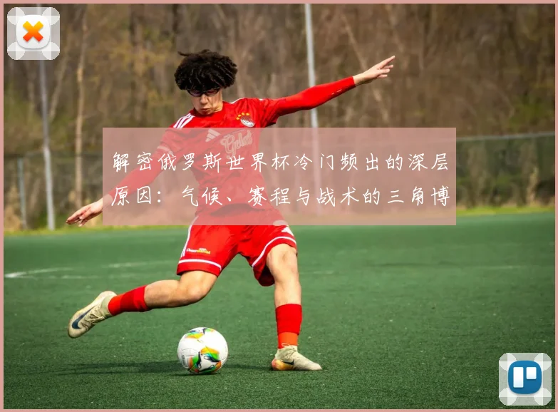 解密俄罗斯世界杯冷门频出的深层原因：气候、赛程与战术的三角博弈
