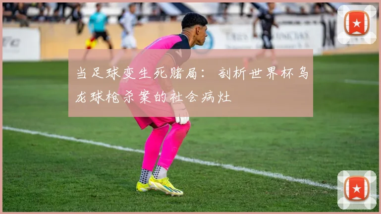当足球变生死赌局：剖析世界杯乌龙球枪杀案的社会病灶