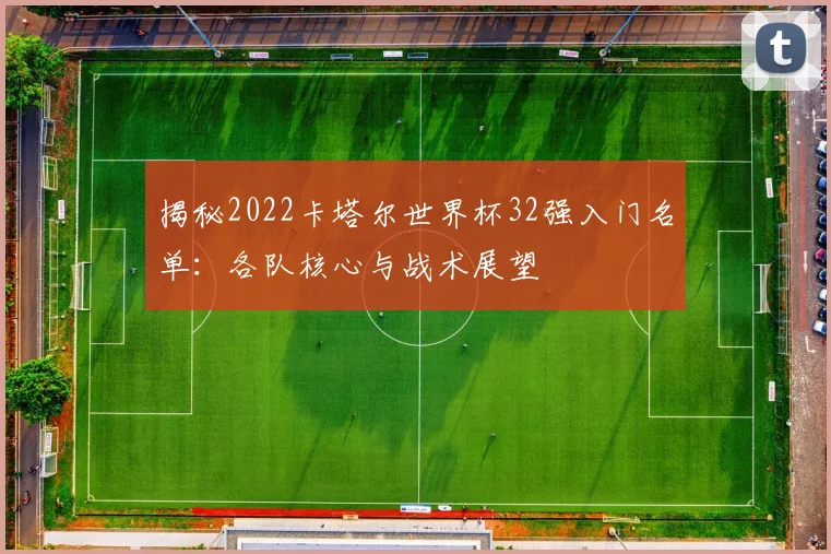 揭秘2022卡塔尔世界杯32强入门名单：各队核心与战术展望
