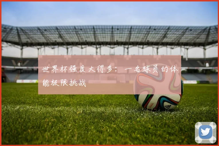 世界杯强度大得多：一名球员的体能极限挑战